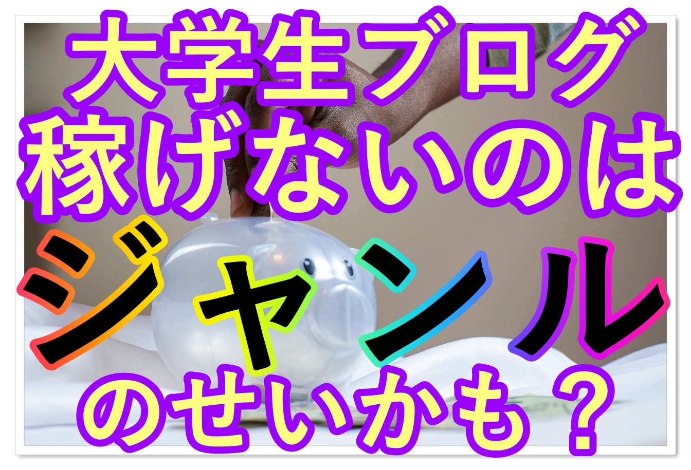大学生がブログで稼げないジャンルとは 注意点や選び方を徹底解説 Fラン大学生ふくの自由な人生物語
